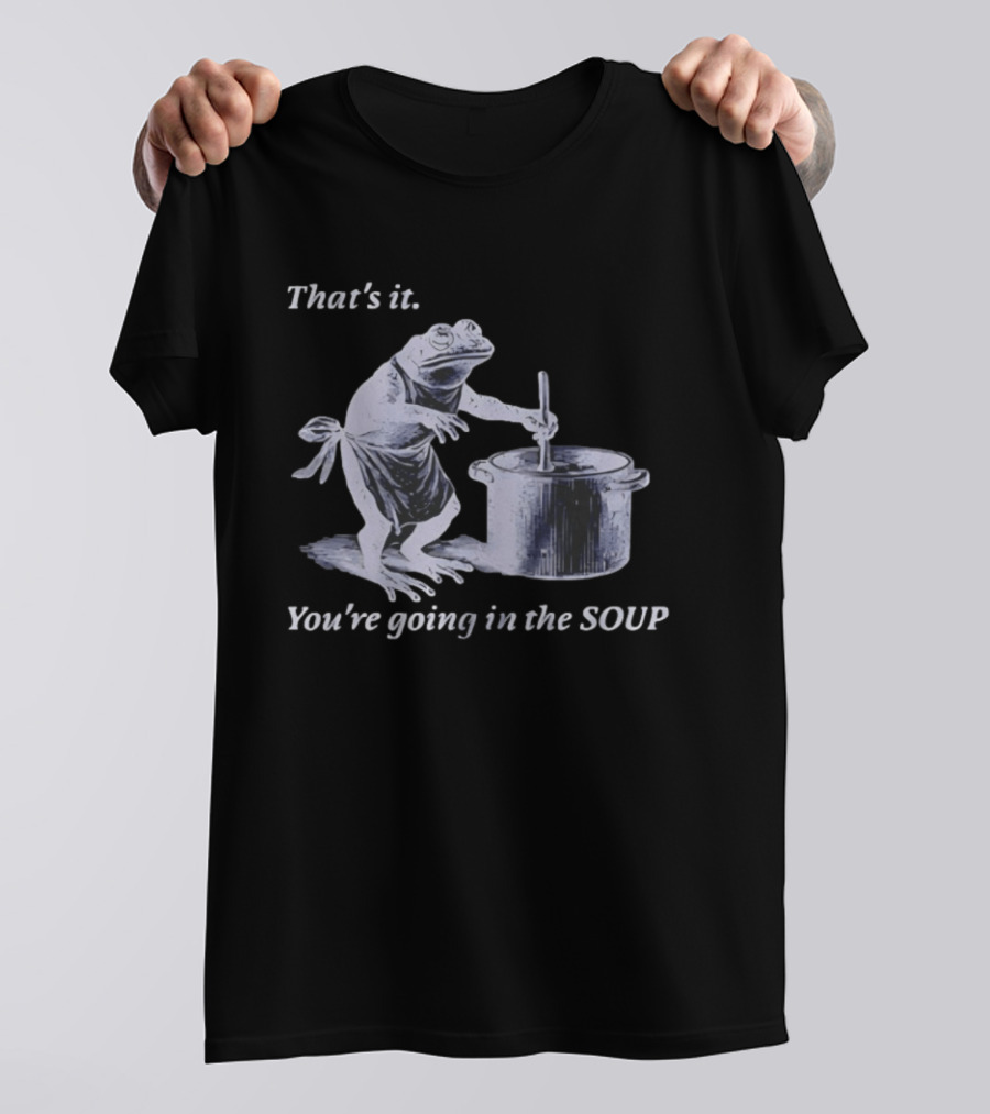 That's It You're Going In The Soup Frog Cooking Humor T-Shirt