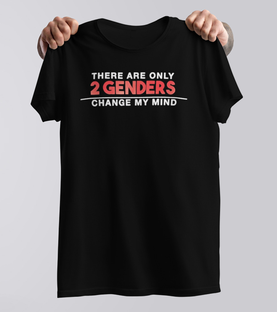 There Are Only 2 Genders Change My Mind T-Shirt