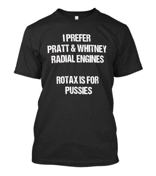 I Prefer Pratt And Whitney Radial Engines Rotax Is For Pussies T-Shirt
