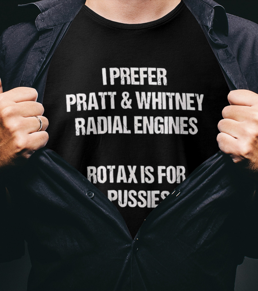 I Prefer Pratt And Whitney Radial Engines Rotax Is For Pussies T-Shirt