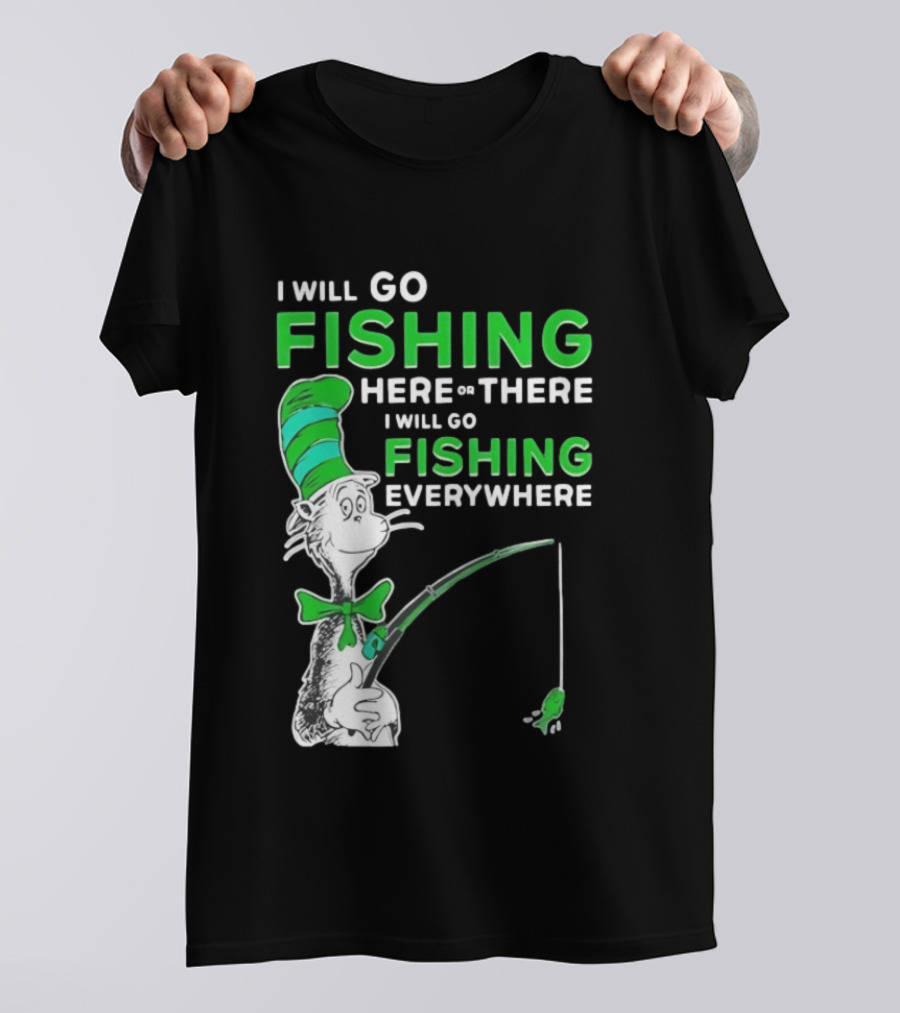 I Will Go Fishing Here Or There I Will Go Fishing Everywhere Cat In The Hat T-Shirt