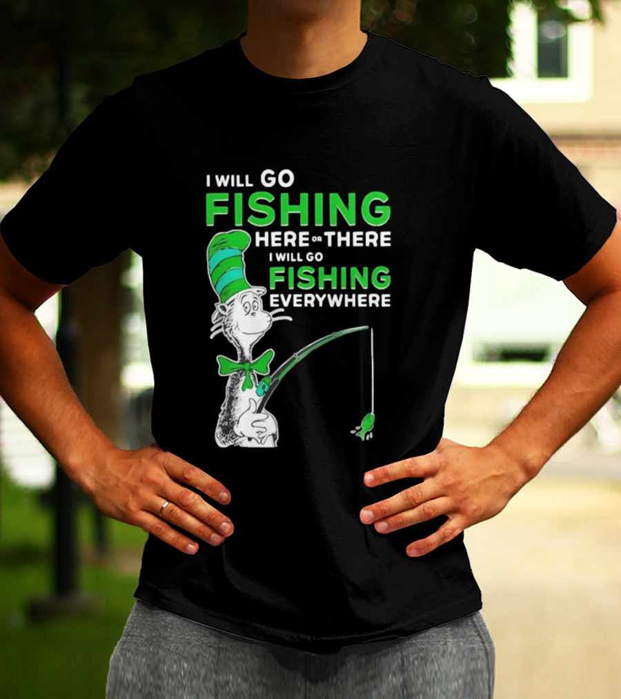 I Will Go Fishing Here Or There I Will Go Fishing Everywhere Cat In The Hat T-Shirt