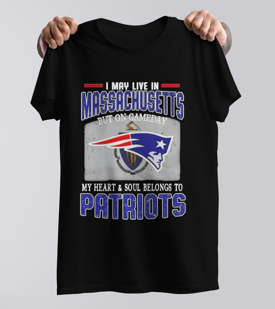 New England Patriots I May Live In Massachusetts But On Gameday My Heart And Soul Belongs To Patriots T-Shirt
