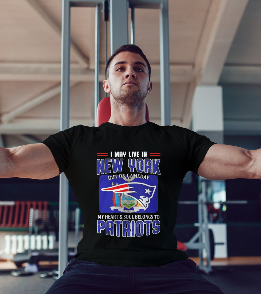I May Live In New York But On Gameday My Heart And Soul Belongs To Patriots T-Shirt