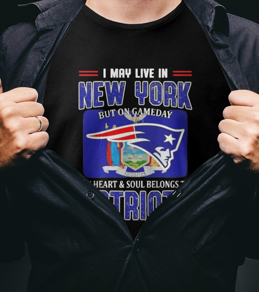 I May Live In New York But On Gameday My Heart And Soul Belongs To Patriots T-Shirt