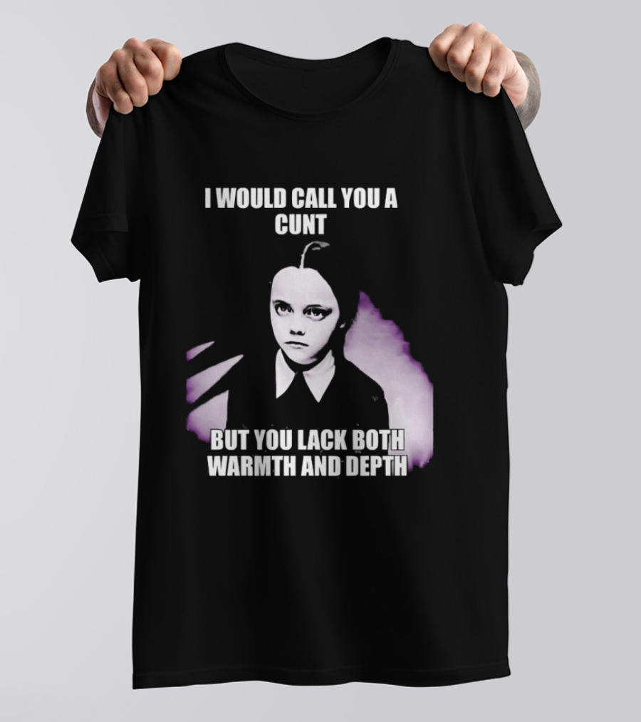 Wednesday Addams I Would Call You A Cunt But You Lack Both Warmth And Depth T-Shirt