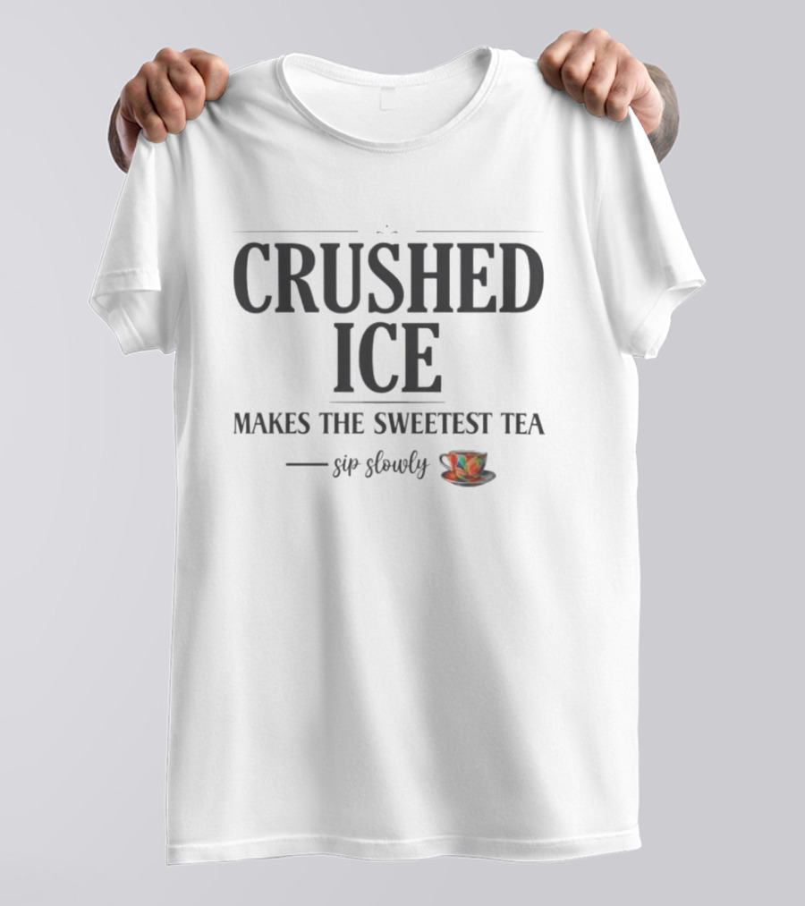 Crushed Ice Makes The Sweetest Tea Sip Slowly Cup T-Shirt