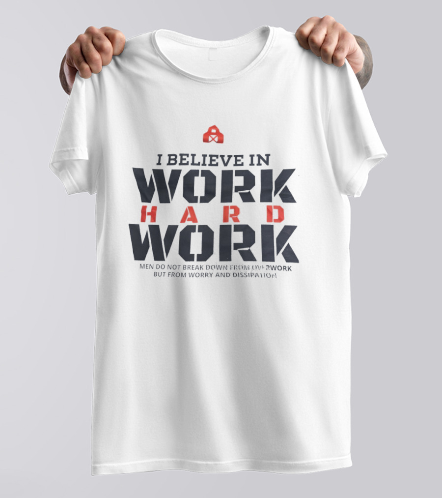 I Believe In Work Hard Men Do Not Break Down From Overwork But From Worry And Dissipation T-Shirt