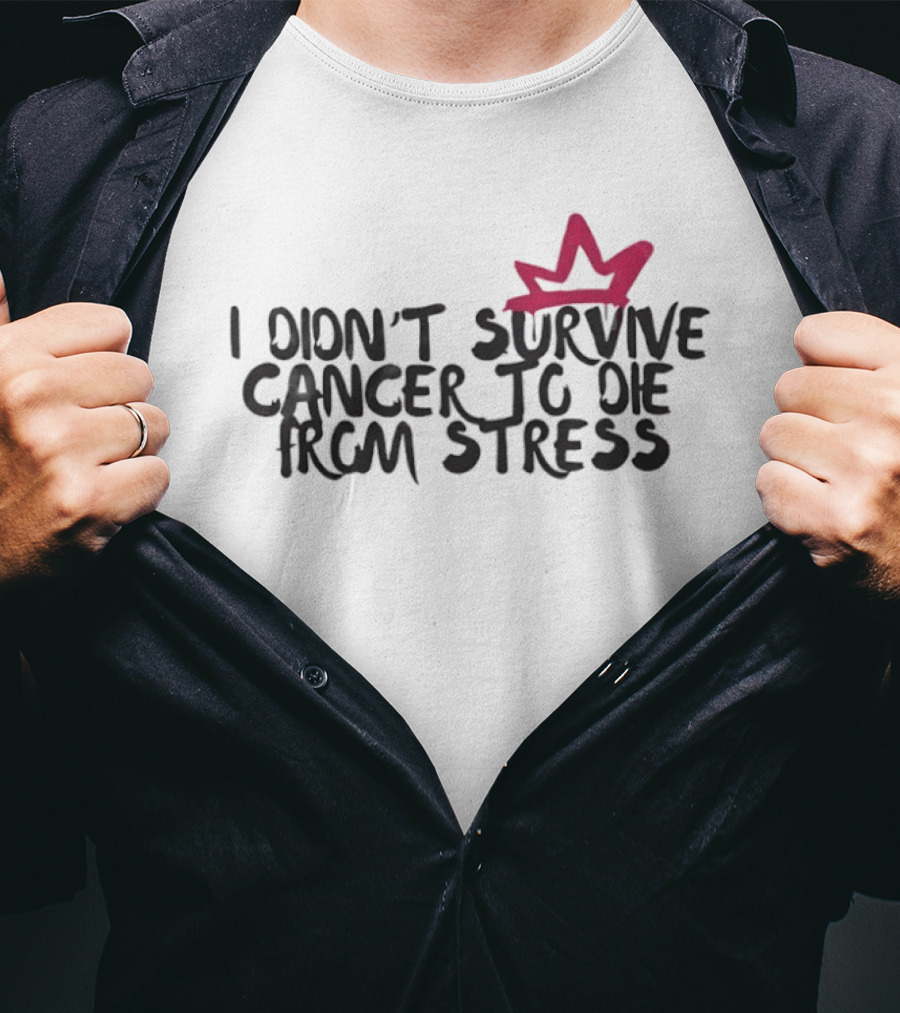 I Didn't Survive Cancer To Die From Stress Red Crown Motivation T-Shirt