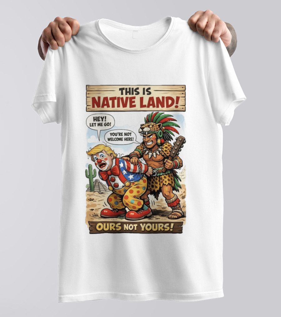 This Is Native Land Ours Not Yours Let Me Go You're Not Welcome Here T-Shirt