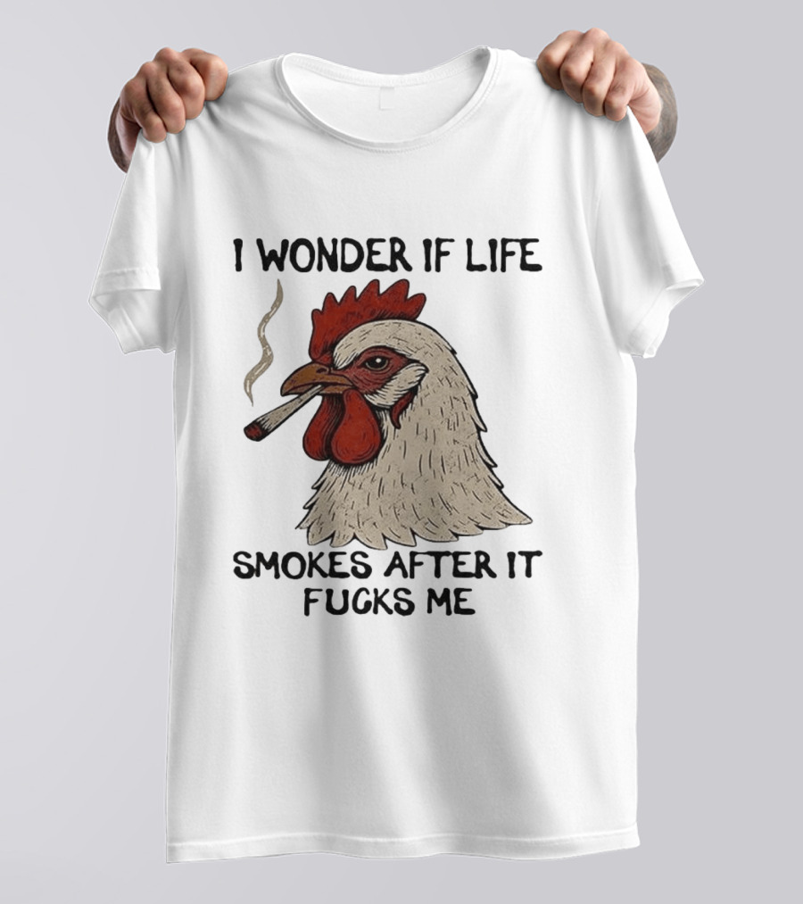 I Wonder If Life Chicken Smokes After It Fucks Me Smoking Rooster T-Shirt