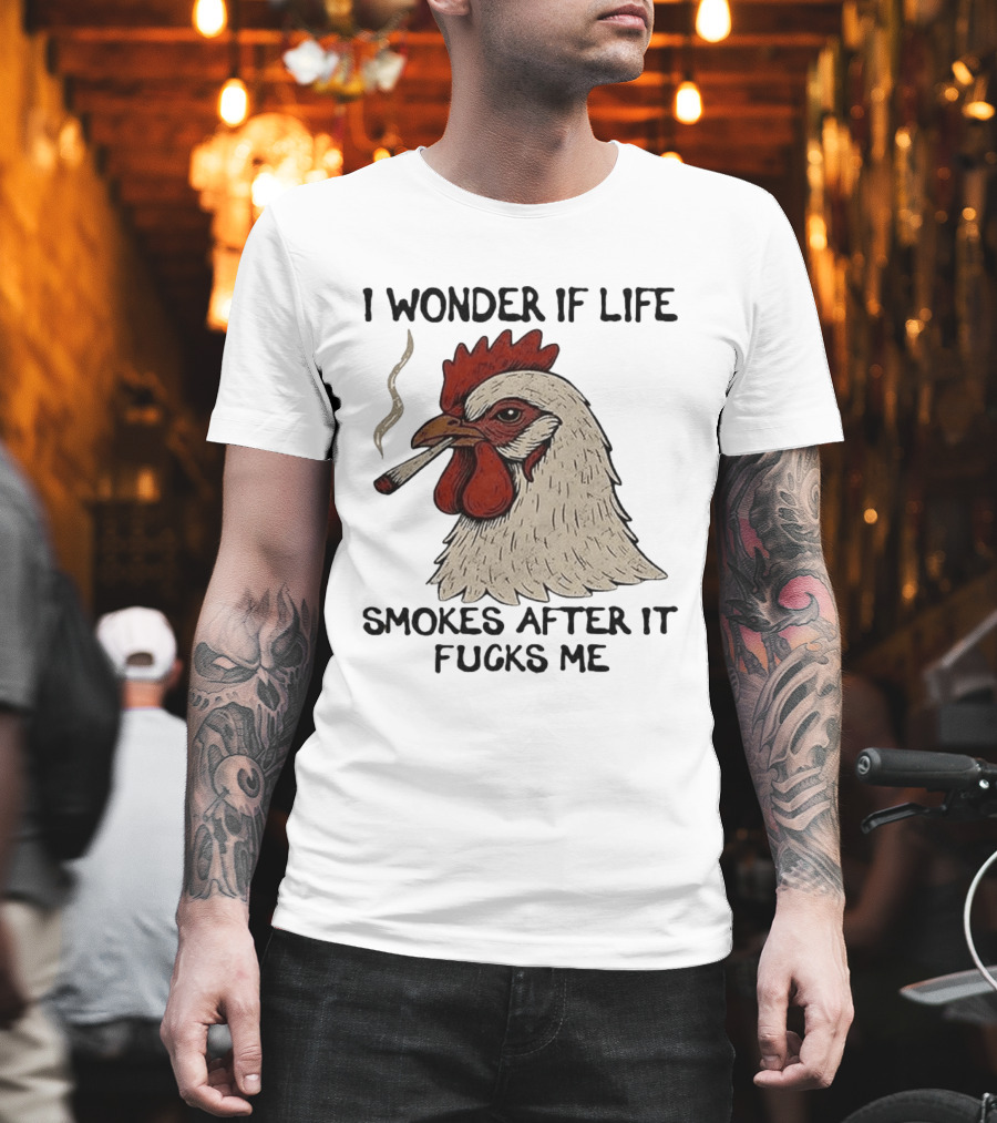 I Wonder If Life Chicken Smokes After It Fucks Me Smoking Rooster T-Shirt