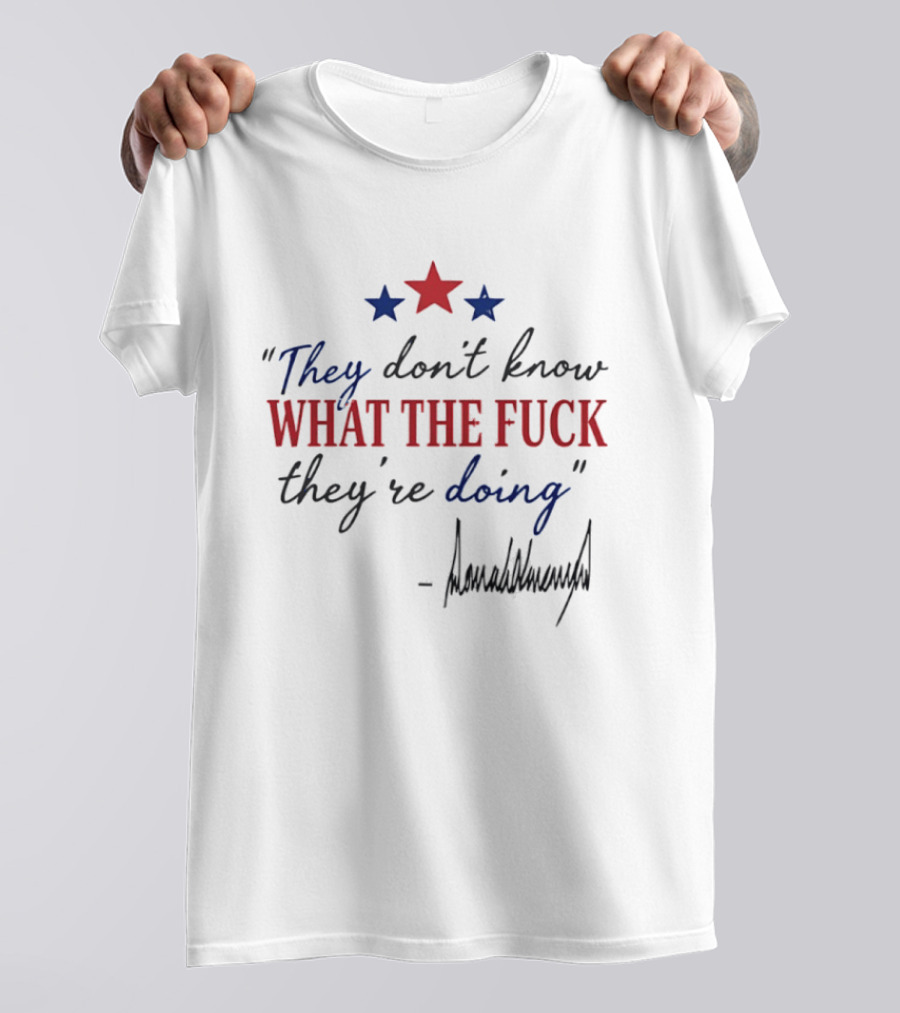 They Don't Know What The Fck They're Doing Trump Stars T-Shirt