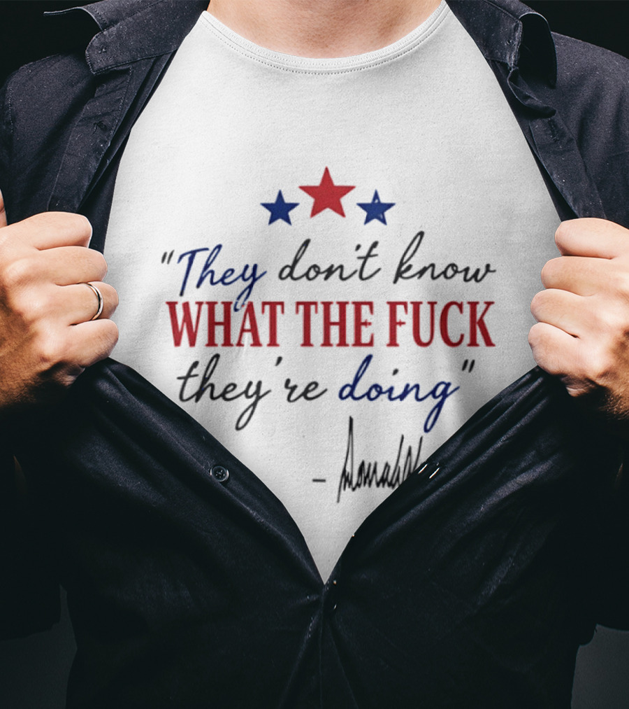 They Don't Know What The Fck They're Doing Trump Stars T-Shirt