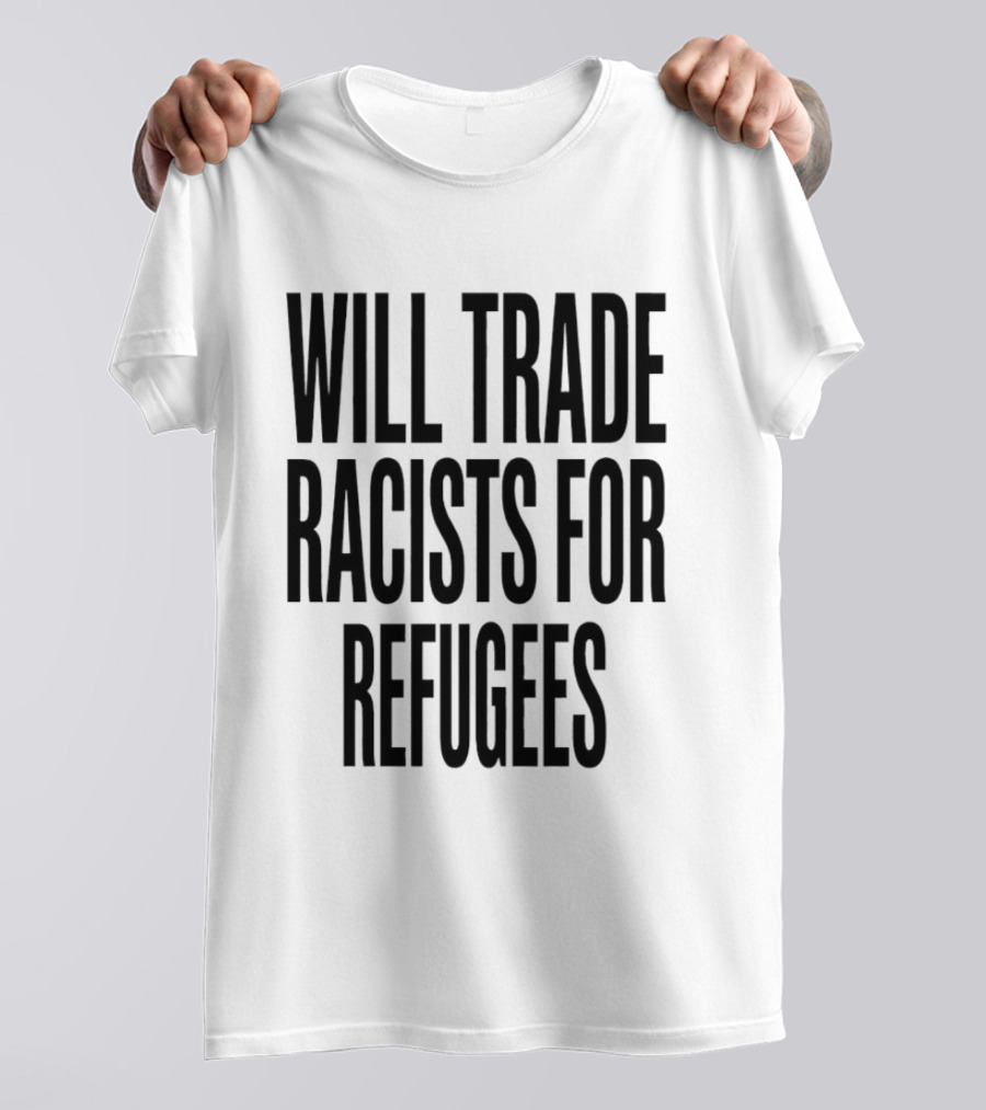 Will Trade Racists For Refugees T-Shirt