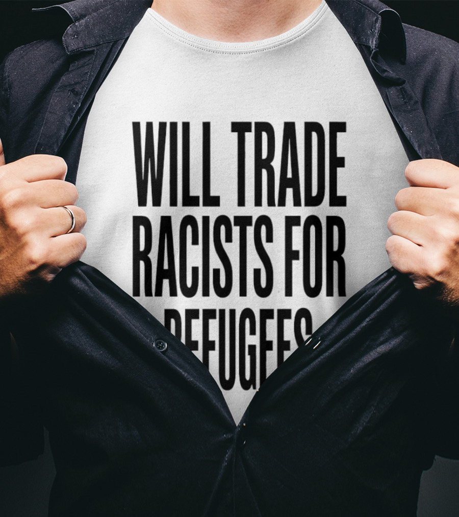 Will Trade Racists For Refugees T-Shirt
