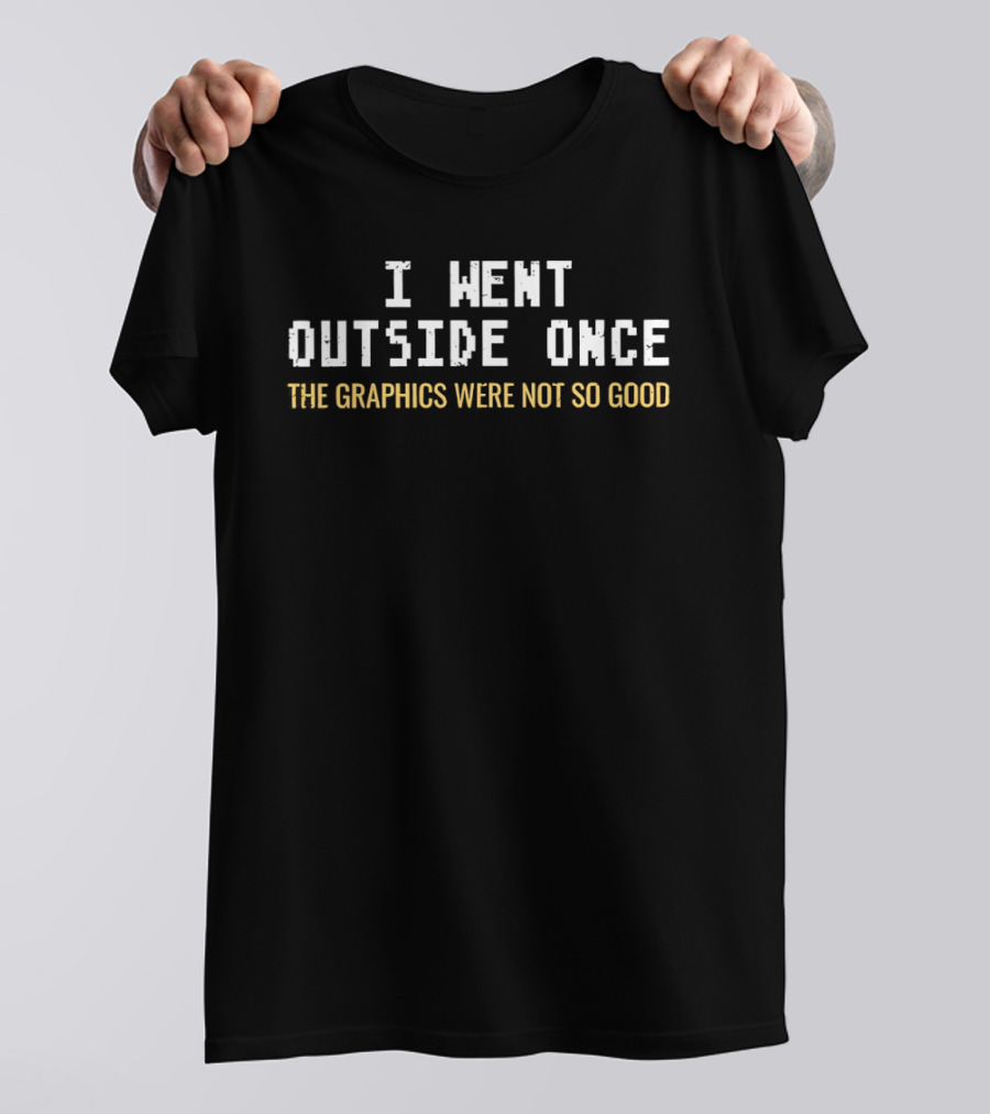 I Went Outside Once The Graphics Were Not So Good T-Shirt