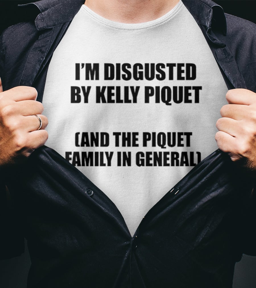 I'm Disgusted By Kelly Piquet And The Piquet Family In General T-Shirt