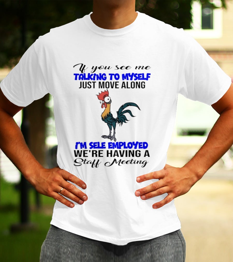 If You See Me Talking To Myself Just Move Along I'm Self Employed We're Having A Staff Meeting Rooster Humor T-Shirt