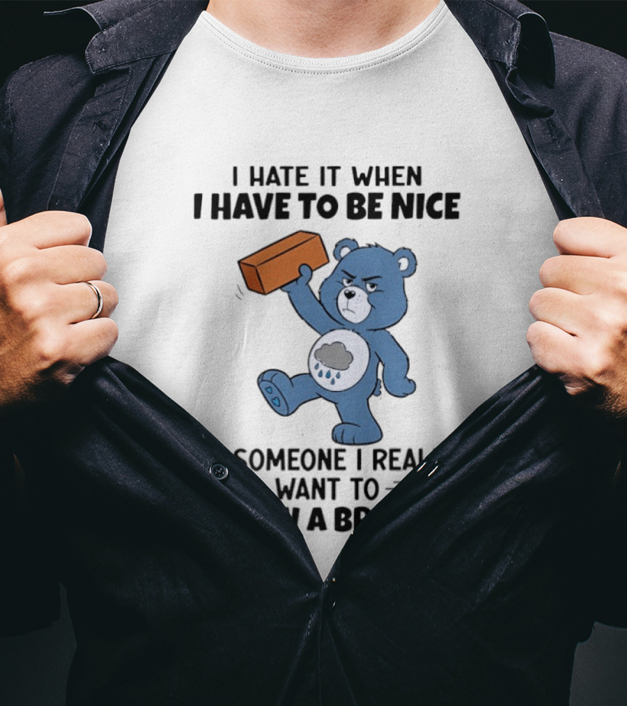 I Hate It When I Have To Be Nice To Someone I Really Want To Throw A Brick At Blue Bear T-Shirt