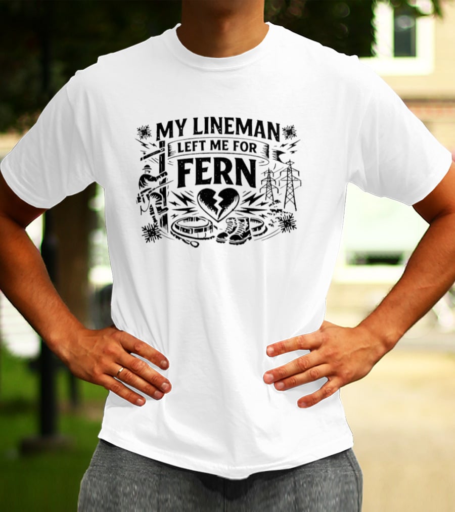 My Lineman Left Me For Fern Broken Heart Lineman Humor Electricity Poles Boots Wires T-Shirt