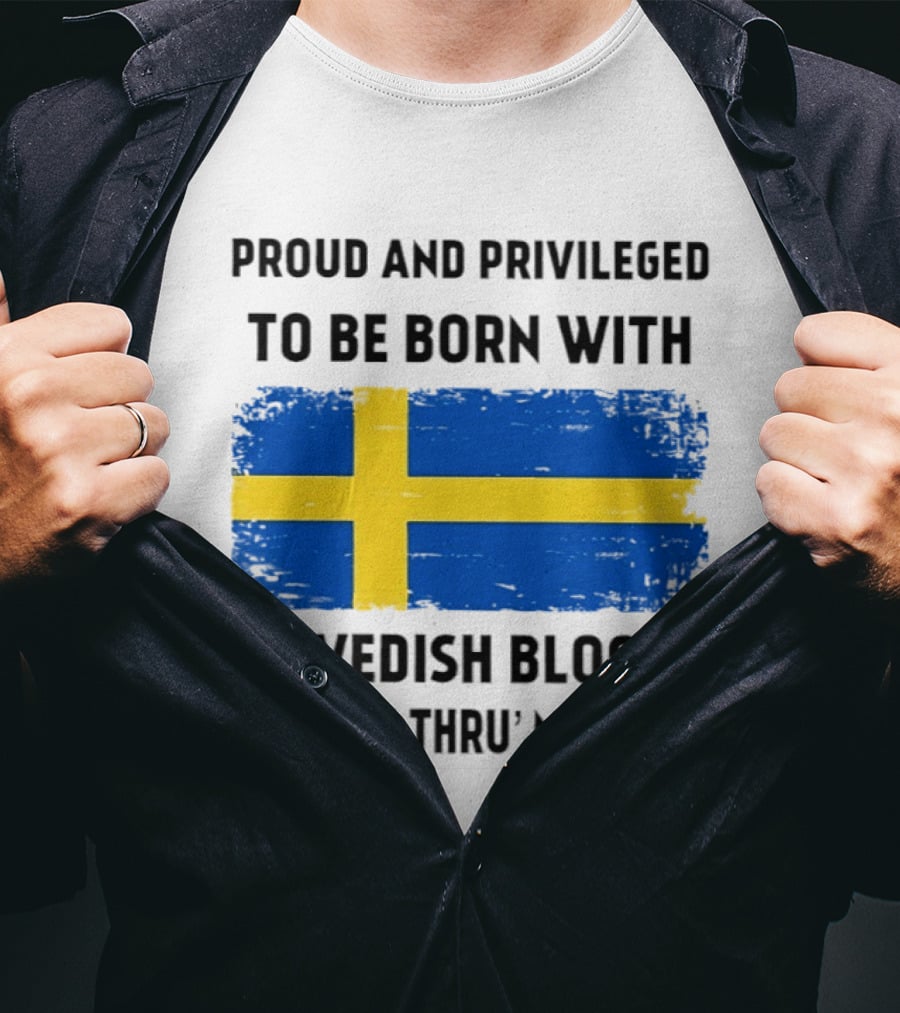 Proud And Privileged To Be Born With Swedish Blood Running Thru' My Veins Sweden Flag T-Shirt