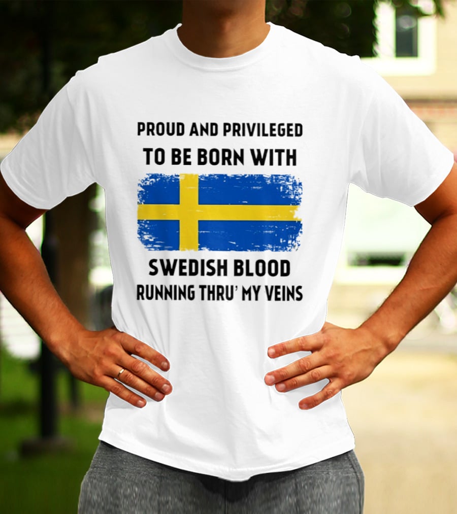 Proud And Privileged To Be Born With Swedish Blood Running Thru' My Veins Sweden Flag T-Shirt