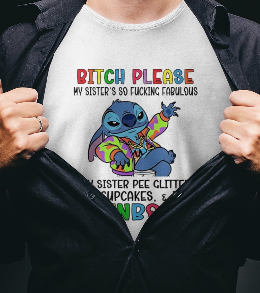 Bitch Please My Sister's So Fucking Fabulous My Sister Pee Glitter Shit Cupcakes Fart Rainbows T-Shirt