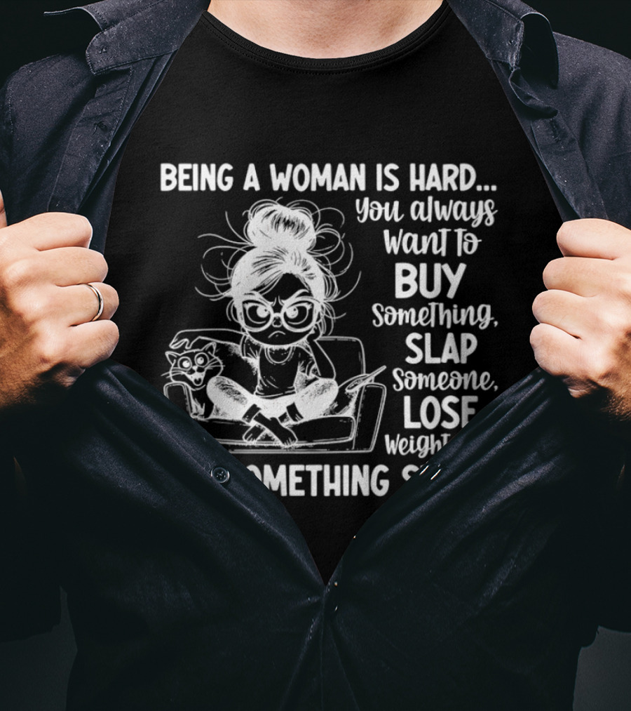 Being A Woman Is Hard You Always Want To Buy Something Slap Someone Lose Weight And Eat Something Sweet T-Shirt
