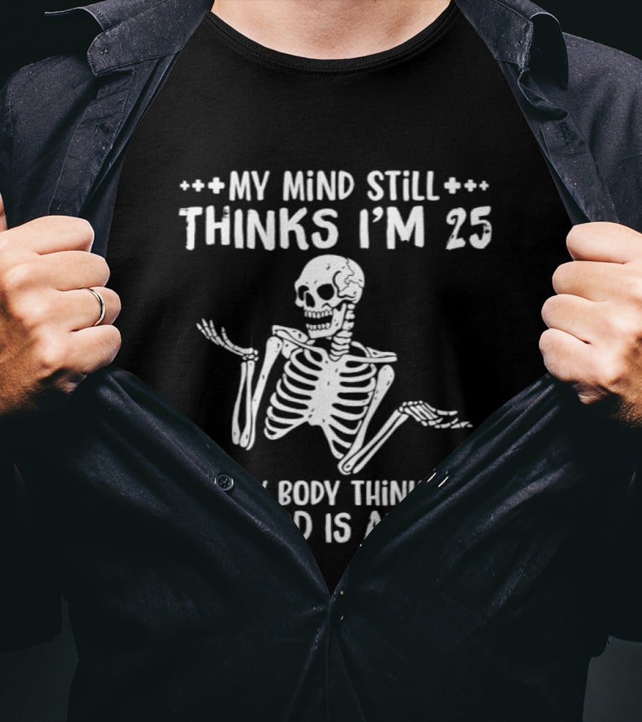My Mind Still Thinks I'm 25 My Body Thinks My Mind Is An Idiot Skeleton T-Shirt