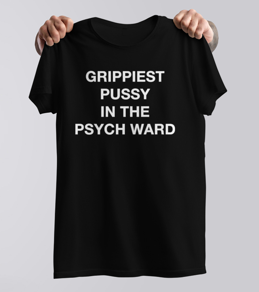 Grippiest Pussy In The Psych Ward T-Shirt