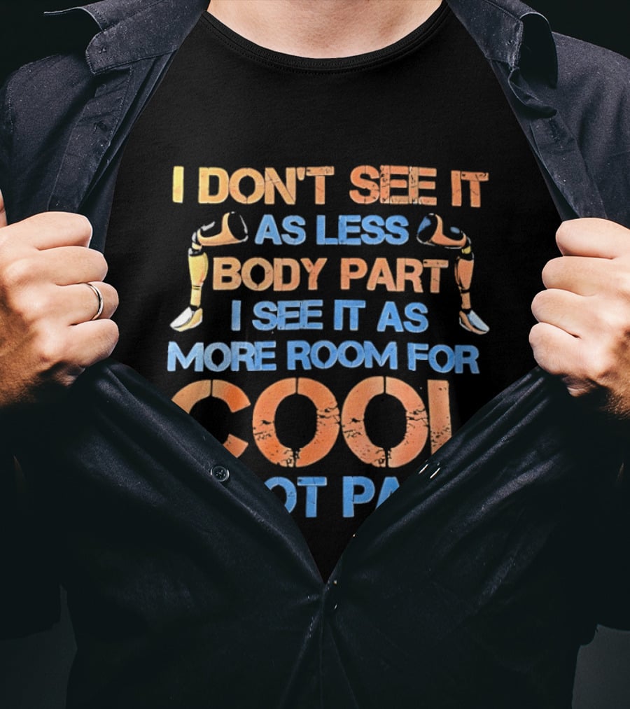 I Don't See It As Less Body Part I See It As More Room For Cool Robot Parts T-Shirt