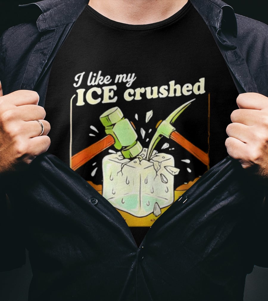 I Like My ICE Crushed Pickaxe Sledgehammer Ice Cube Political Protest T-Shirt