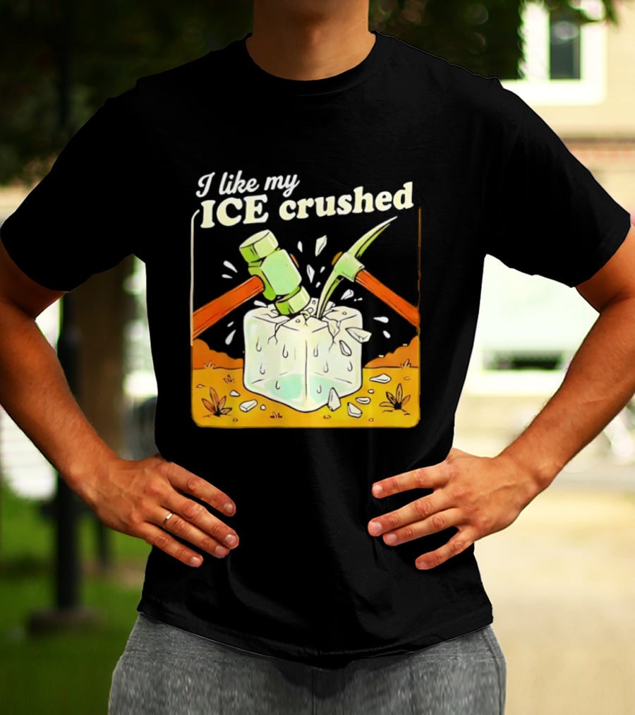 I Like My ICE Crushed Pickaxe Sledgehammer Ice Cube Political Protest T-Shirt