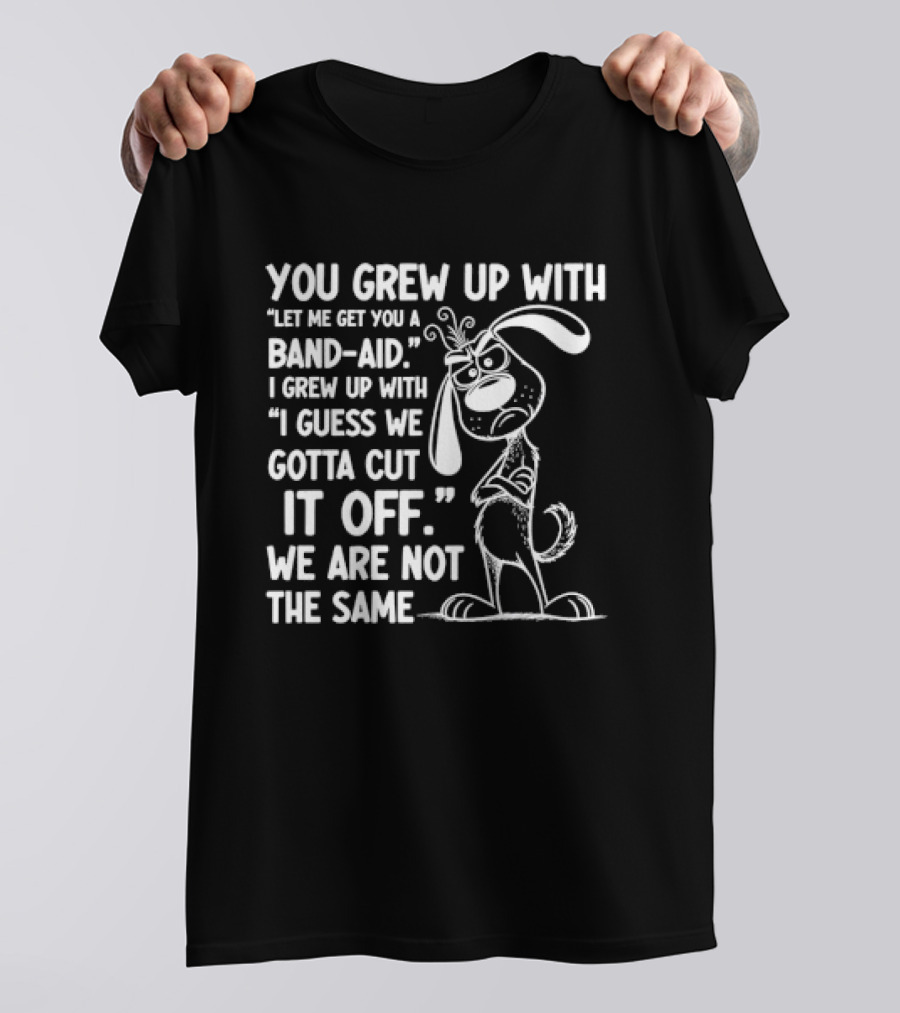 You Grew Up Let Me Get You A Band Aid I Grew Up Guess We Gotta Cut It Off We Are Not The Same Cartoon Dog T-Shirt