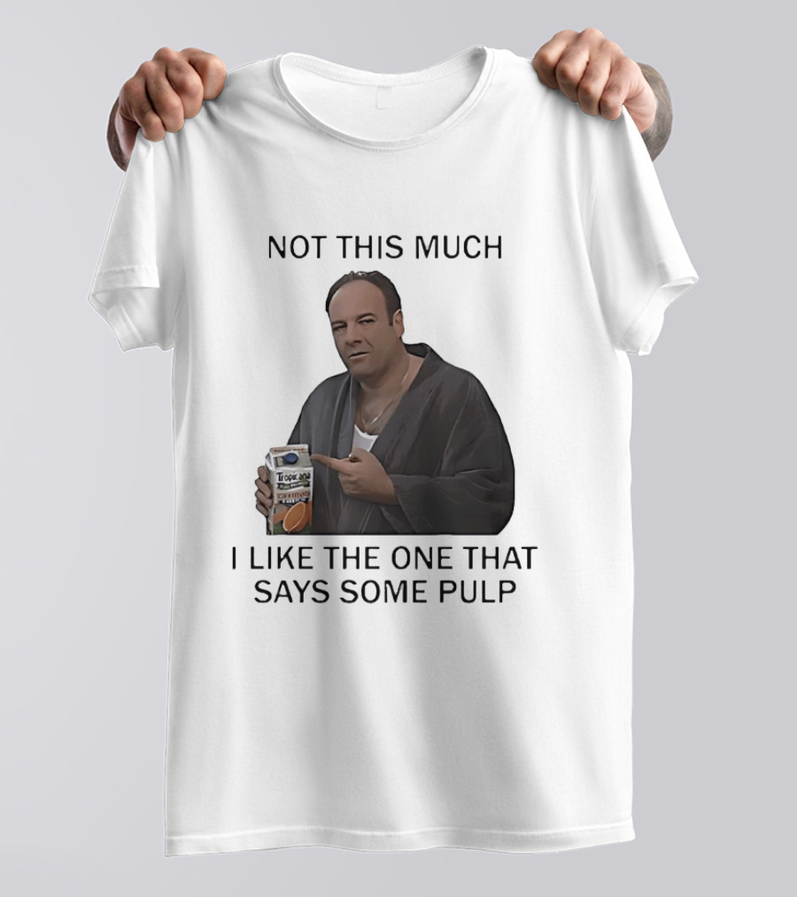 Tony Soprano Not This Much I Like The One That Says Some Pulp Tropicana Telltale Moozadell T-Shirt
