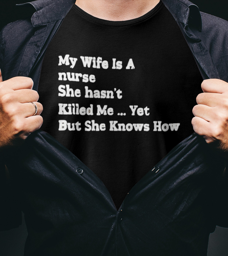 My Wife Is A Nurse She Hasn't Killed Me Yet But She Knows How T-Shirt