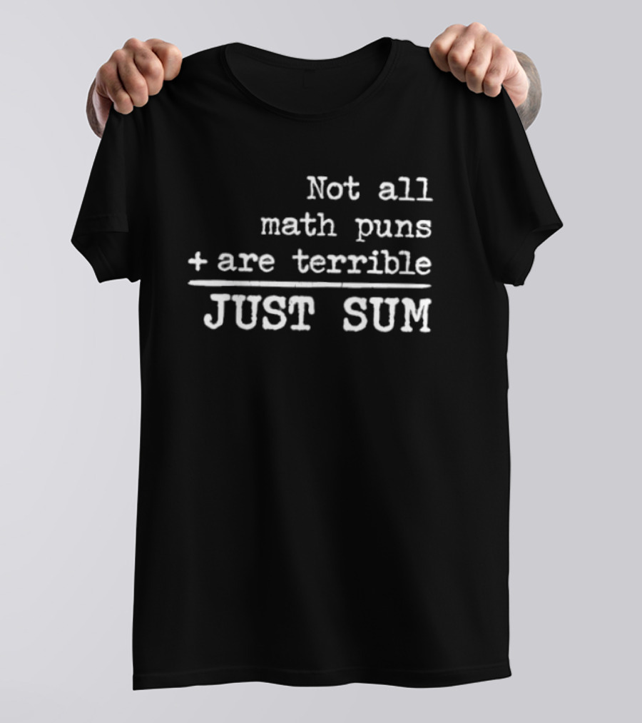 Not All Math Puns Plus Sign Are Terrible Just Sum T-Shirt
