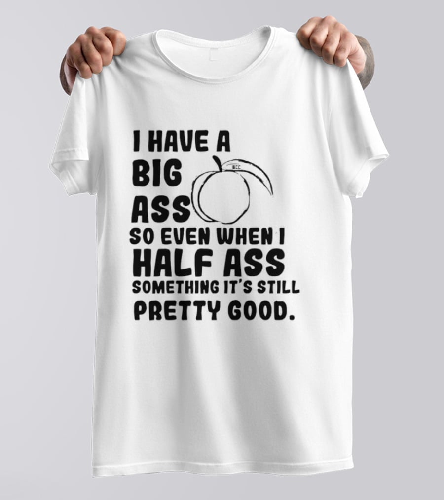 I Have A Big Ass Peach Fruit Pun Saying So Even When I Half Ass Something It's Still Pretty Good T-Shirt
