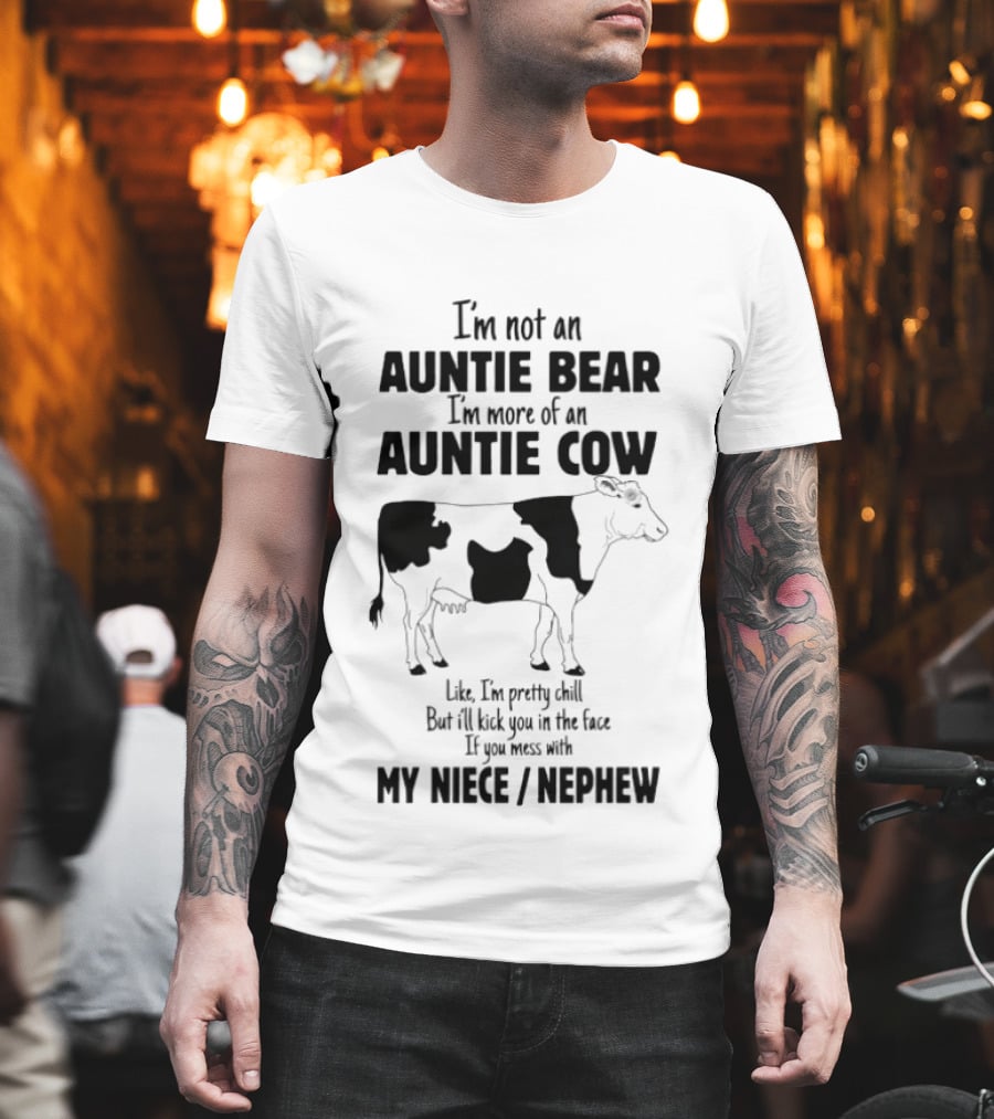 I'm Not An Auntie Bear I'm More Of An Auntie Cow Like I'm Pretty Chill But I'll Kick You In The Face If You Mess With My Niece Nephew T-Shirt