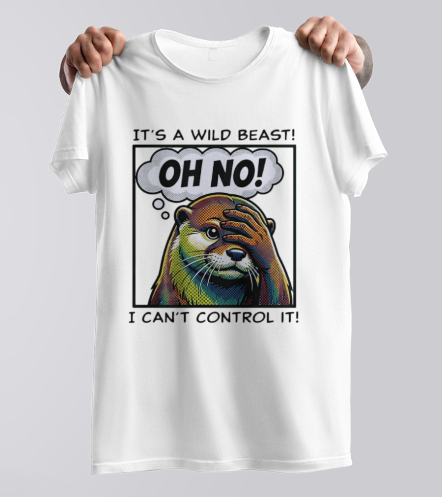 It's A Wild Beast Oh No I Can't Control It Otter T-Shirt