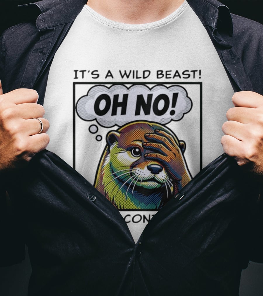 It's A Wild Beast Oh No I Can't Control It Otter T-Shirt