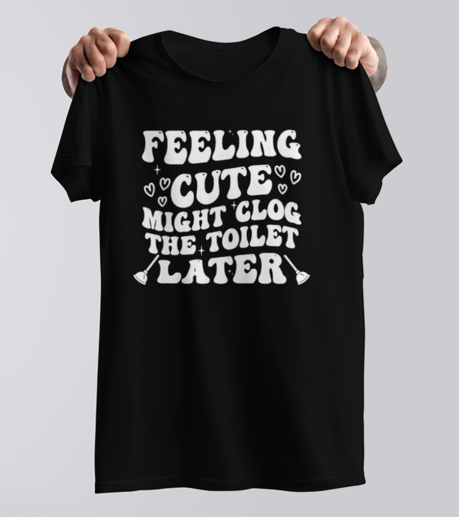 Feeling Cute Might Clog The Toilet Later Hearts And Plungers T-Shirt