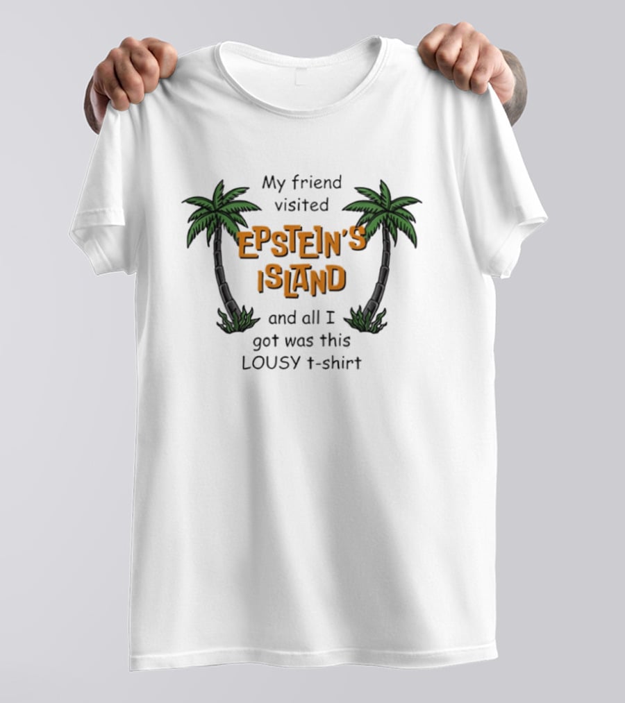My Friend Visited Epstein's Island And All I Got Was This Lousy T T-Shirt