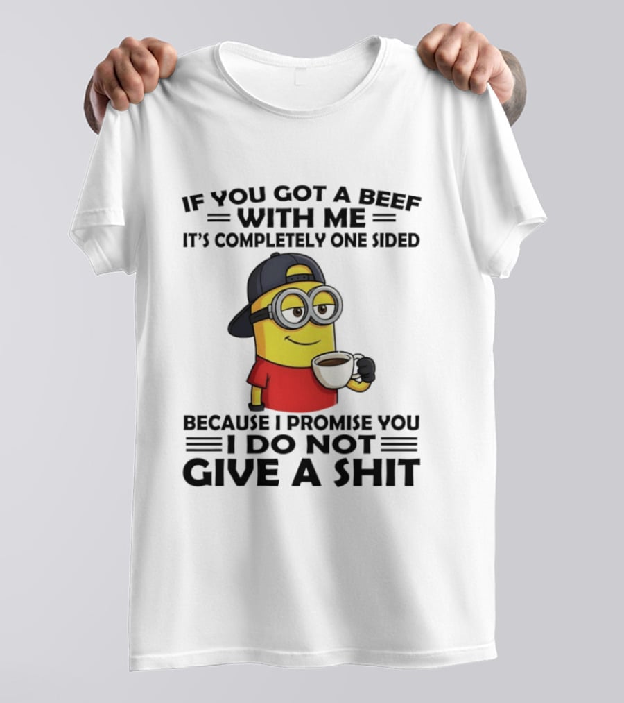 Minion If You Got A Beef With Me It's Completely One Sided Because I Promise You I Do Not Give A Shit T-Shirt