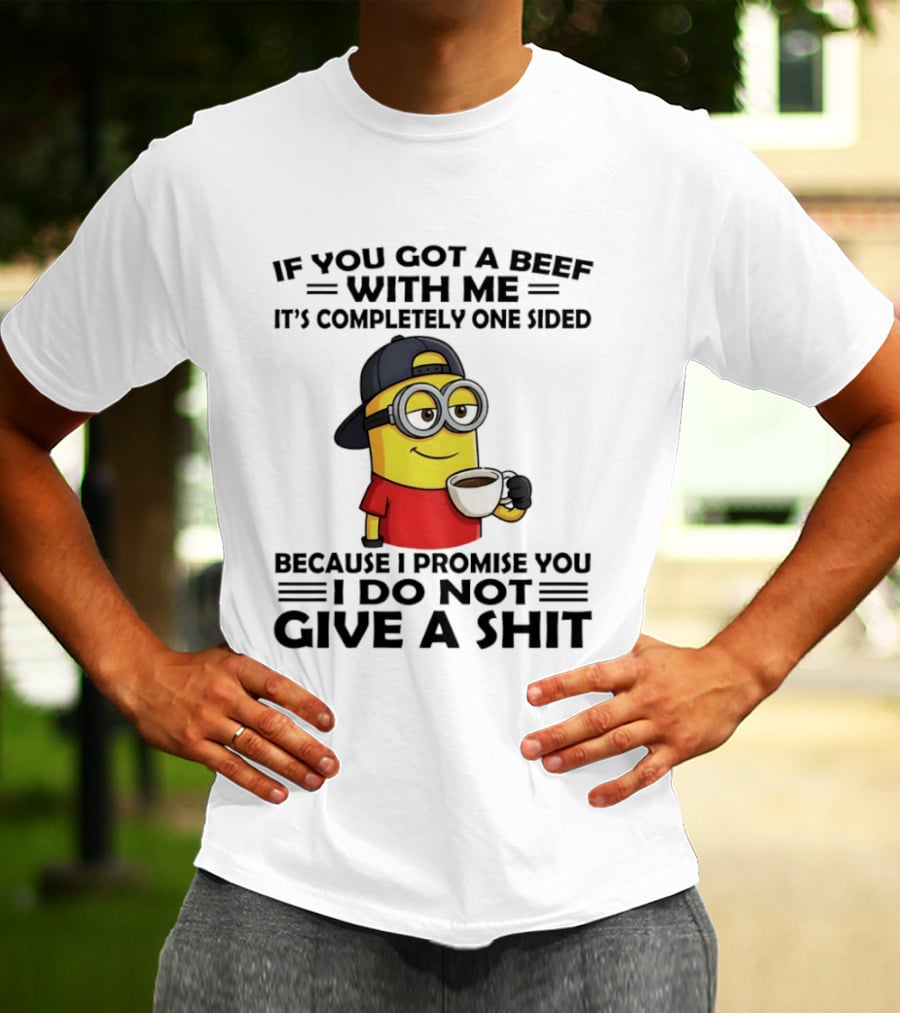 Minion If You Got A Beef With Me It's Completely One Sided Because I Promise You I Do Not Give A Shit T-Shirt