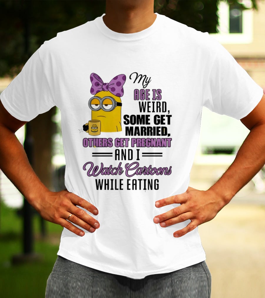 My Age Is Weird Some Get Married Others Get Pregnant And I Cartoons While Eating Minion T-Shirt