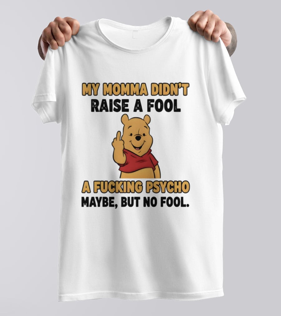 Pooh Middle Finger My Momma Didn't Raise A Fool A Fucking Psycho Maybe But No Fool T-Shirt