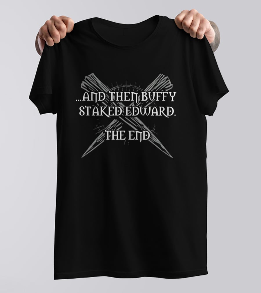 And Then Buffy Staked Edward The End Crossed Wooden Stakes T-Shirt