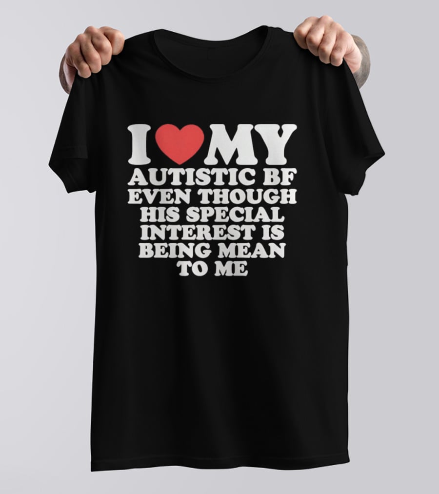 I Heart My Autistic BF Even Though His Special Interest Is Being Mean To Me T-Shirt